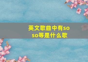 英文歌曲中有so so等是什么歌